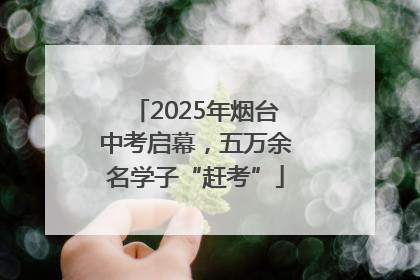 2025年烟台中考启幕，五万余名学子“赶考”