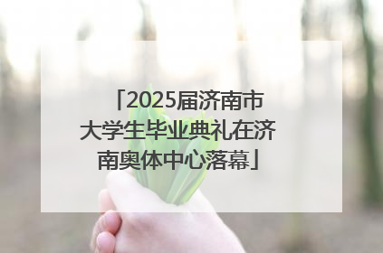2025届济南市大学生毕业典礼在济南奥体中心落幕