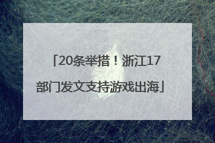 20条举措！浙江17部门发文支持游戏出海