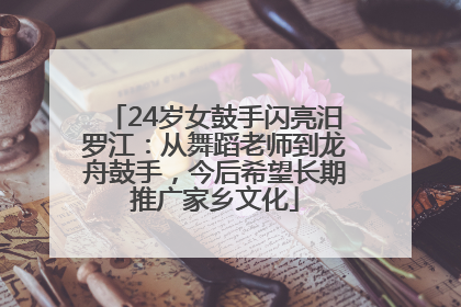 24岁女鼓手闪亮汨罗江：从舞蹈老师到龙舟鼓手，今后希望长期推广家乡文化