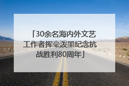 30余名海内外文艺工作者挥毫泼墨纪念抗战胜利80周年