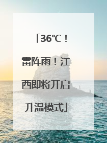 36℃！雷阵雨！江西即将开启升温模式