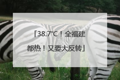 38.7℃！全福建都热！又要大反转