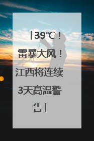 39℃！雷暴大风！江西将连续3天高温警告