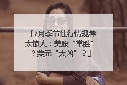 7月季节性行情规律太惊人：美股“常胜”？美元“大凶”？