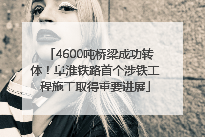 4600吨桥梁成功转体！阜淮铁路首个涉铁工程施工取得重要进展
