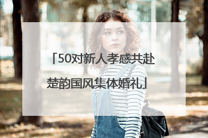 50对新人孝感共赴楚韵国风集体婚礼