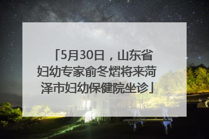 5月30日，山东省妇幼专家俞冬熠将来菏泽市妇幼保健院坐诊