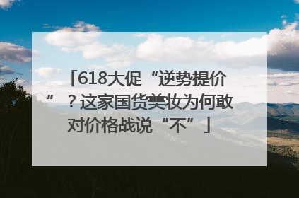 618大促“逆势提价”？这家国货美妆为何敢对价格战说“不”