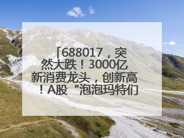 688017，突然大跌！3000亿新消费龙头，创新高！A股“泡泡玛特们”，涨疯了
