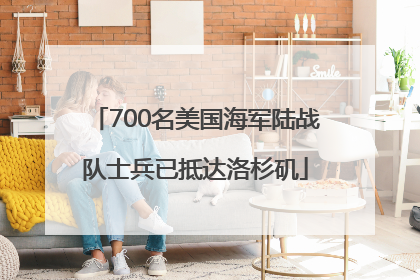 700名美国海军陆战队士兵已抵达洛杉矶