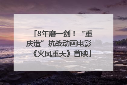 8年磨一剑！“重庆造”抗战动画电影《火凤重天》首映