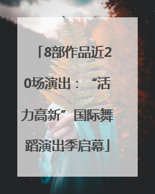 8部作品近20场演出：“活力高新”国际舞蹈演出季启幕