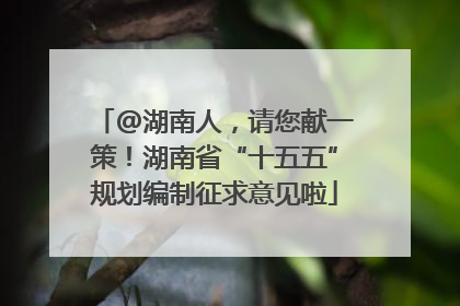 @湖南人，请您献一策！湖南省“十五五”规划编制征求意见啦