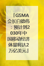 GSMA会长白德伟:预计到2030年中国移动经济体量将达2万亿美元