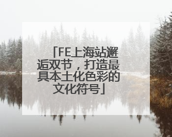 FE上海站邂逅双节，打造最具本土化色彩的文化符号