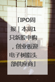 IPO周报｜本周1只新股申购，创业板迎电子树脂头部供应商