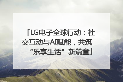 LG电子全球行动：社交互动与AI赋能，共筑“乐享生活”新篇章