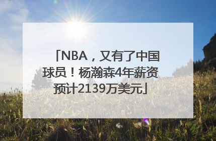 NBA，又有了中国球员！杨瀚森4年薪资预计2139万美元