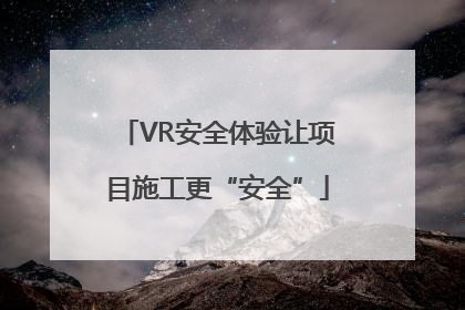 VR安全体验让项目施工更“安全”