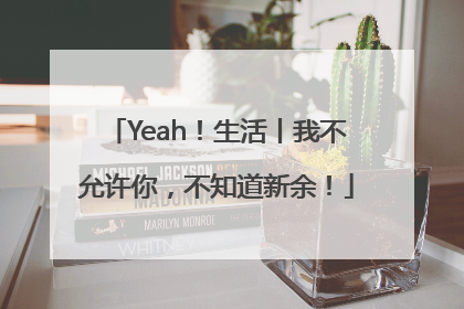 Yeah！生活丨我不允许你，不知道新余！